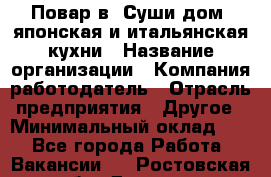 Повар в "Суши дом" японская и итальянская кухни › Название организации ­ Компания-работодатель › Отрасль предприятия ­ Другое › Минимальный оклад ­ 1 - Все города Работа » Вакансии   . Ростовская обл.,Донецк г.